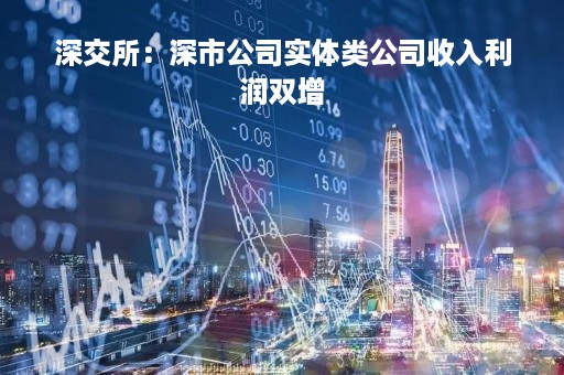 深交所：深市公司实体类公司收入利润双增