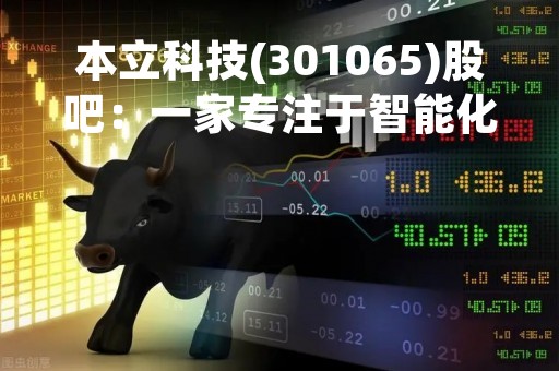 本立科技(301065)股吧：一家专注于智能化装备制造的公司