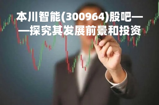 本川智能(300964)股吧——探究其发展前景和投资价值
