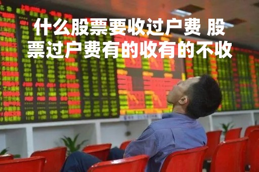 什么股票要收过户费 股票过户费有的收有的不收