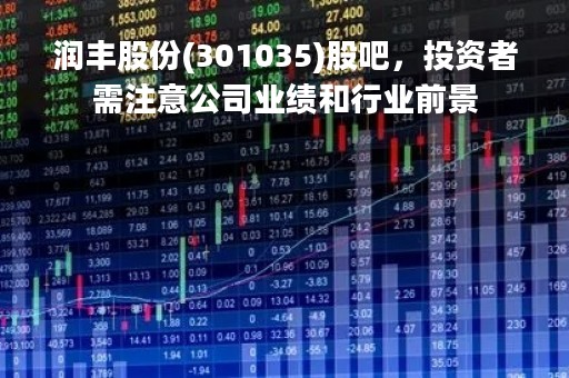 润丰股份(301035)股吧，投资者需注意公司业绩和行业前景