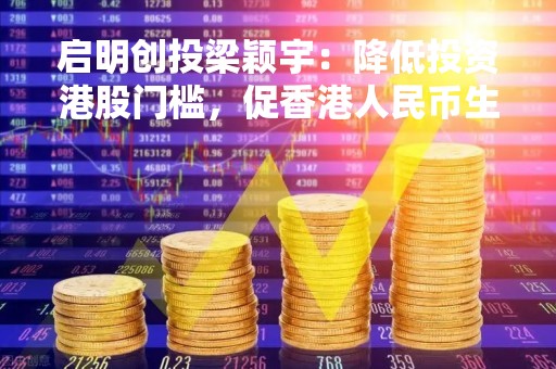 启明创投梁颖宇：降低投资港股门槛，促香港人民币生态圈完善