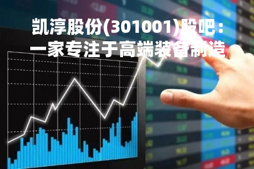 凯淳股份(301001)股吧：一家专注于高端装备制造的公司
