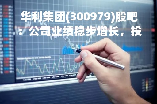 华利集团(300979)股吧：公司业绩稳步增长，投资前景可观