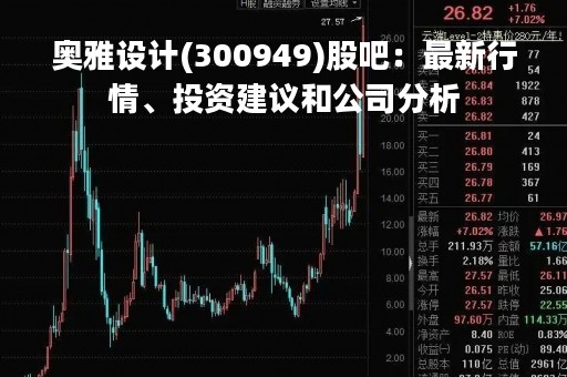 奥雅设计(300949)股吧：最新行情、投资建议和公司分析