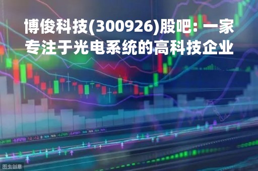 博俊科技(300926)股吧: 一家专注于光电系统的高科技企业