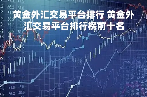 黄金外汇交易平台排行 黄金外汇交易平台排行榜前十名
