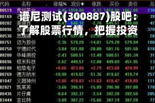 谱尼测试(300887)股吧：了解股票行情，把握投资机会