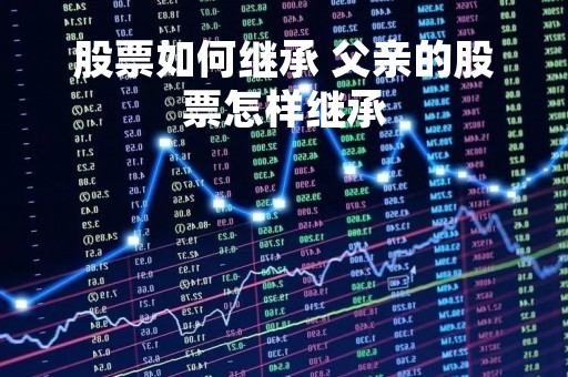 股票如何继承 父亲的股票怎样继承