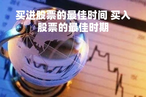 买进股票的最佳时间 买入股票的最佳时期