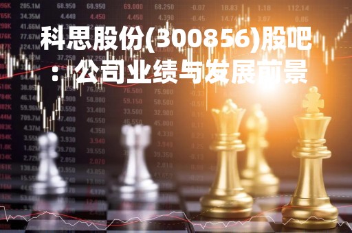 科思股份(300856)股吧：公司业绩与发展前景分析