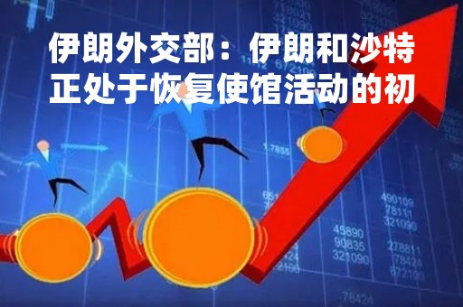 伊朗外交部：伊朗和沙特正处于恢复使馆活动的初期阶段