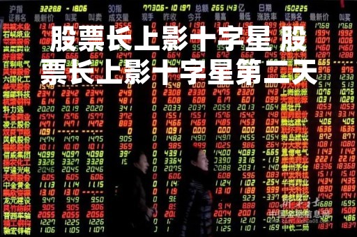 股票长上影十字星 股票长上影十字星第二天走势