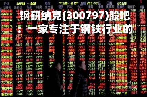  钢研纳克(300797)股吧：一家专注于钢铁行业的新材料企业