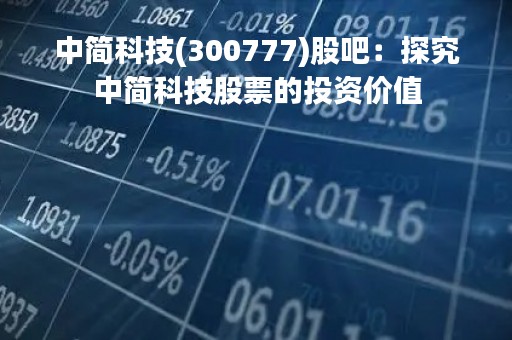 中简科技(300777)股吧：探究中简科技股票的投资价值