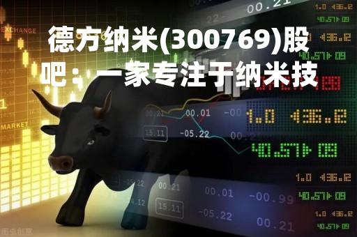 德方纳米(300769)股吧：一家专注于纳米技术的公司