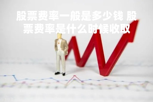 股票费率一般是多少钱 股票费率是什么时候收取 股票费率一般是多少钱 股票费率是什么时候收取