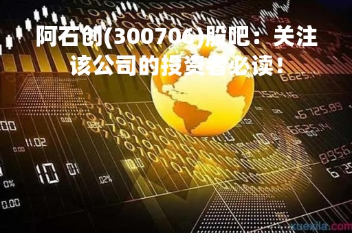 阿石创(300706)股吧：关注该公司的投资者必读！