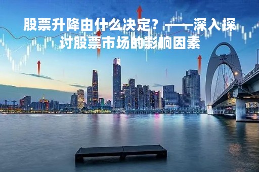 股票升降由什么决定？——深入探讨股票市场的影响因素