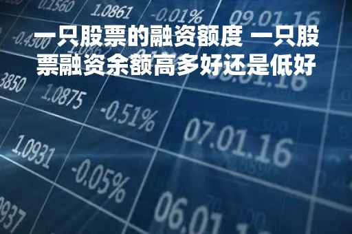 一只股票的融资额度 一只股票融资余额高多好还是低好