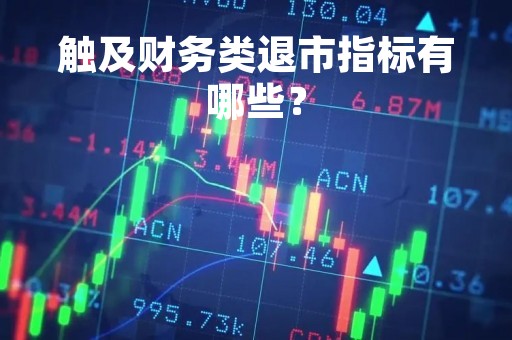 触及财务类退市指标有哪些？