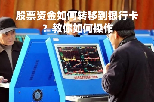 股票资金如何转移到银行卡？教你如何操作