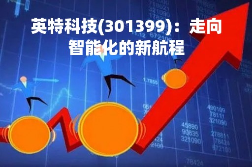 英特科技(301399)：走向智能化的新航程