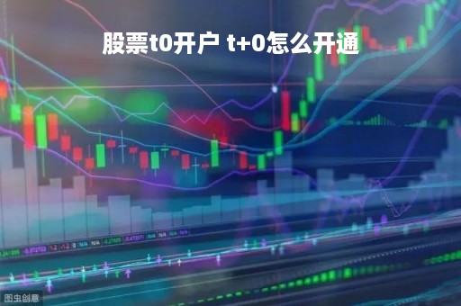 股票t0开户 t+0怎么开通