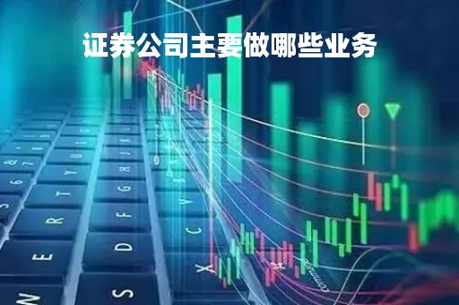 证券公司主要做哪些业务