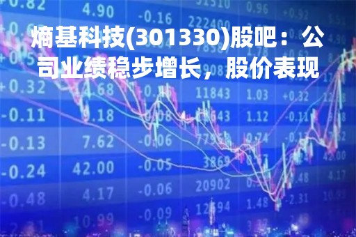 熵基科技(301330)股吧：公司业绩稳步增长，股价表现亮眼