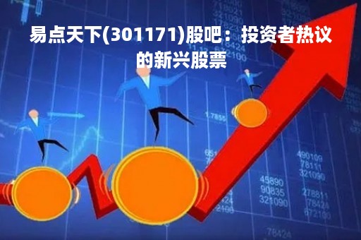 易点天下(301171)股吧：投资者热议的新兴股票
