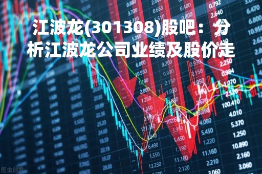 江波龙(301308)股吧：分析江波龙公司业绩及股价走势