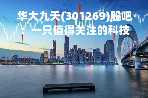 华大九天(301269)股吧：一只值得关注的科技股