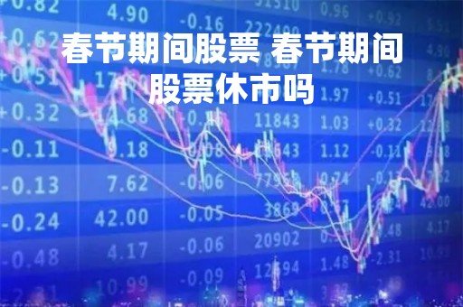 春节期间股票 春节期间股票休市吗