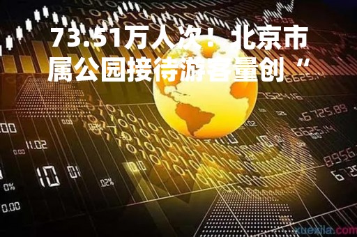 73.51万人次！北京市属公园接待游客量创“五一”假期单日新高