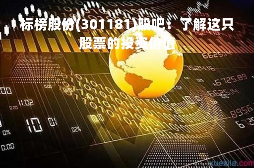 标榜股份(301181)股吧：了解这只股票的投资价值
