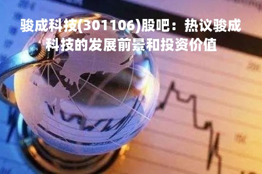 骏成科技(301106)股吧：热议骏成科技的发展前景和投资价值