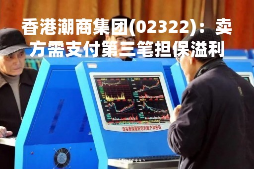 香港潮商集团(02322)：卖方需支付第三笔担保溢利补偿的余额约4005.6万港元