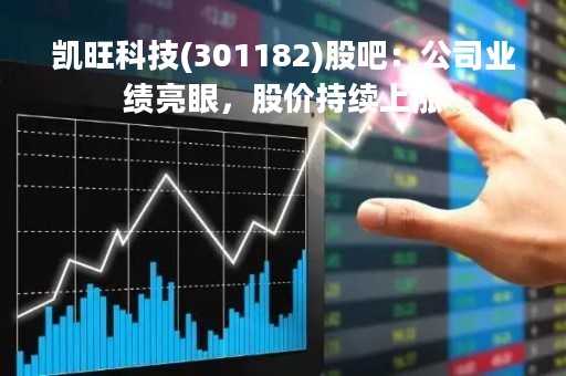 凯旺科技(301182)股吧：公司业绩亮眼，股价持续上涨