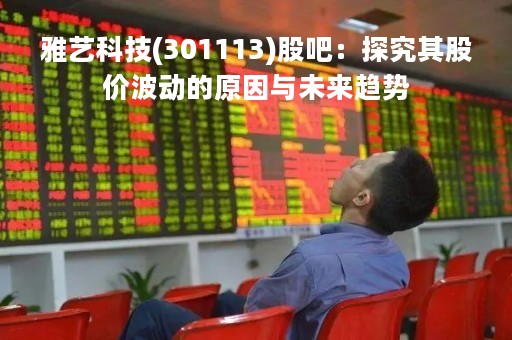 雅艺科技(301113)股吧：探究其股价波动的原因与未来趋势