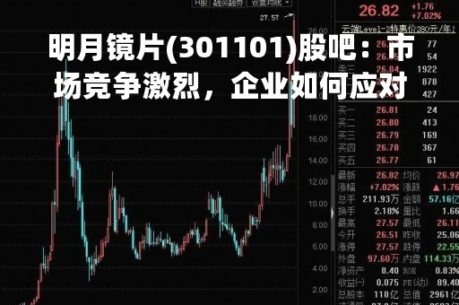 明月镜片(301101)股吧：市场竞争激烈，企业如何应对？