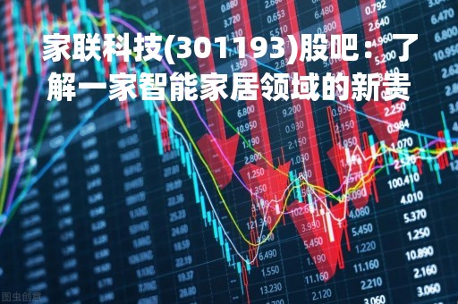 家联科技(301193)股吧：了解一家智能家居领域的新贵