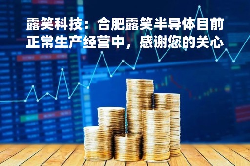 露笑科技：合肥露笑半导体目前正常生产经营中，感谢您的关心与支持