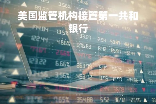 美国监管机构接管第一共和银行