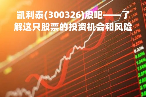凯利泰(300326)股吧——了解这只股票的投资机会和风险