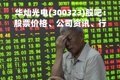 华灿光电(300323)股吧：股票价格、公司资讯、行业趋势分析
