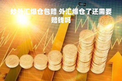 炒外汇爆仓包赔 外汇爆仓了还需要赔钱吗