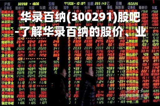华录百纳(300291)股吧-了解华录百纳的股价、业绩以及未来发展前景