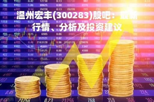 温州宏丰(300283)股吧：最新行情、分析及投资建议