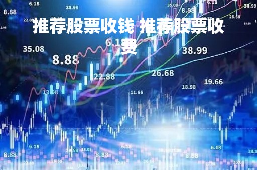 推荐股票收钱 推荐股票收费